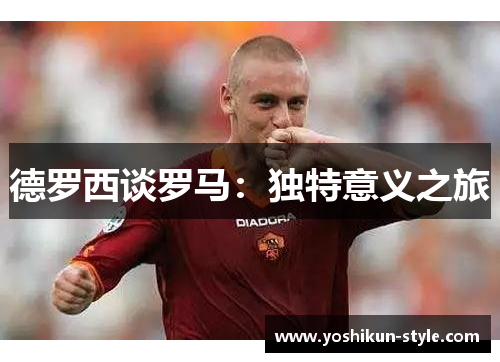 德罗西谈罗马：独特意义之旅